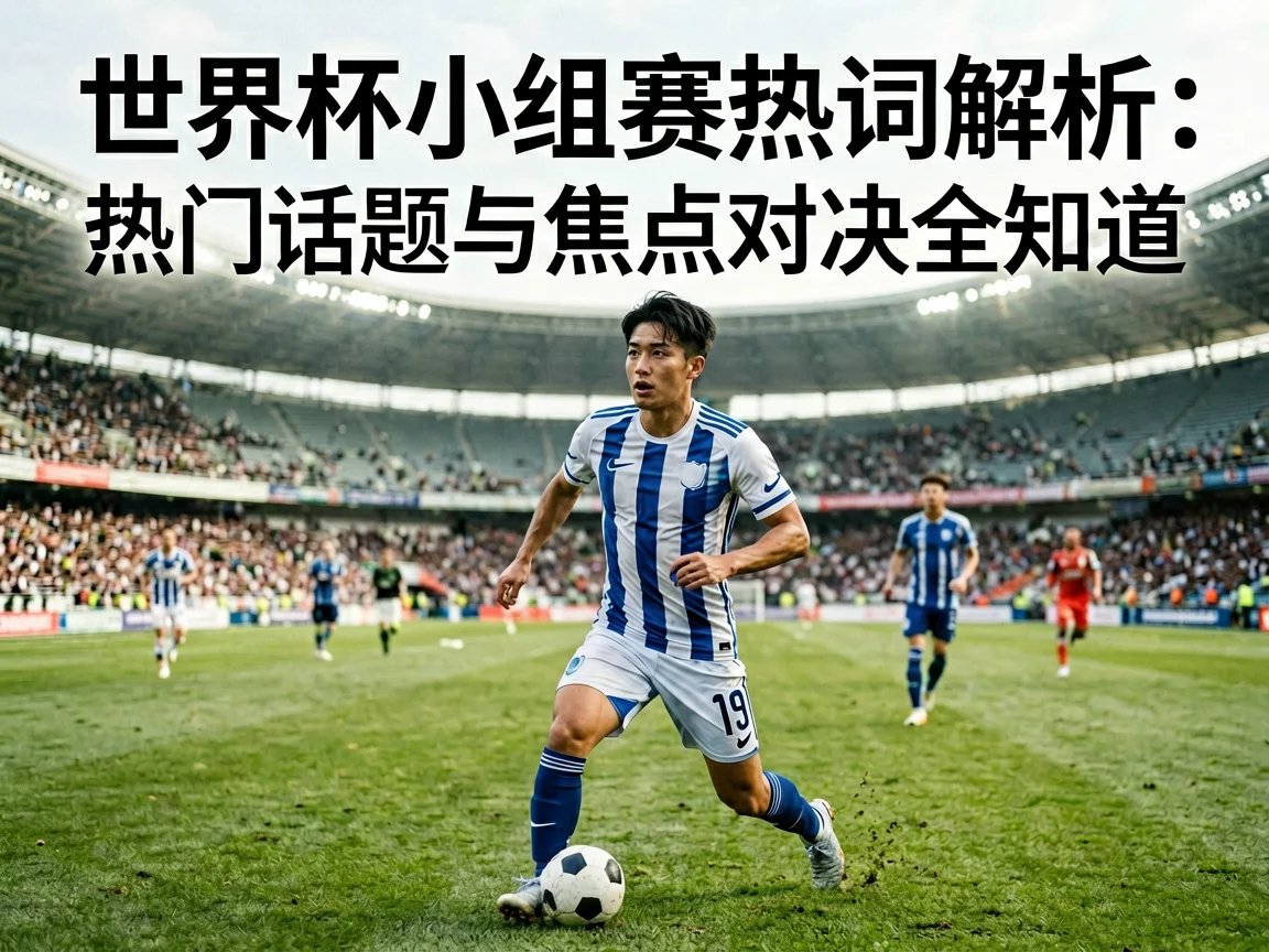 世界杯小组赛热词解析:热门话题与焦点对决全知道 - kaiyun